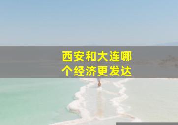 西安和大连哪个经济更发达