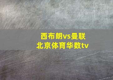 西布朗vs曼联北京体育华数tv