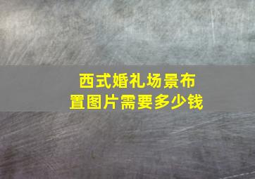 西式婚礼场景布置图片需要多少钱