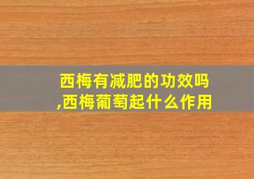 西梅有减肥的功效吗,西梅葡萄起什么作用