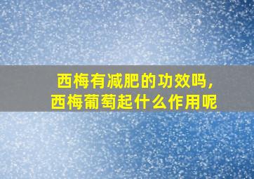 西梅有减肥的功效吗,西梅葡萄起什么作用呢