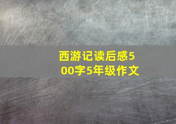 西游记读后感500字5年级作文