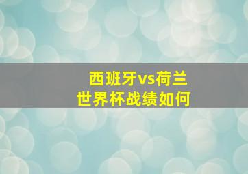 西班牙vs荷兰世界杯战绩如何