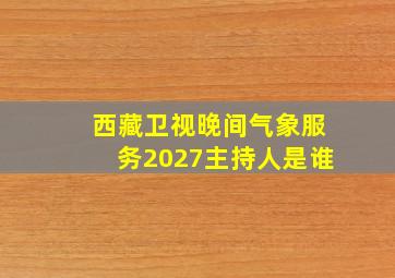 西藏卫视晚间气象服务2027主持人是谁