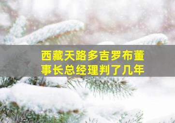 西藏天路多吉罗布董事长总经理判了几年