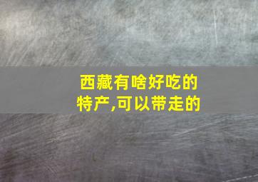 西藏有啥好吃的特产,可以带走的