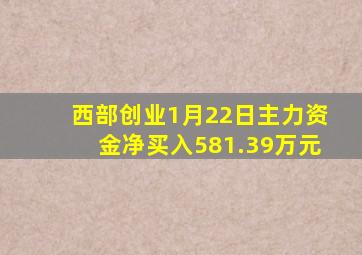 西部创业1月22日主力资金净买入581.39万元