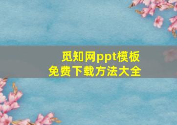 觅知网ppt模板免费下载方法大全