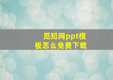 觅知网ppt模板怎么免费下载