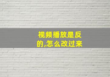 视频播放是反的,怎么改过来