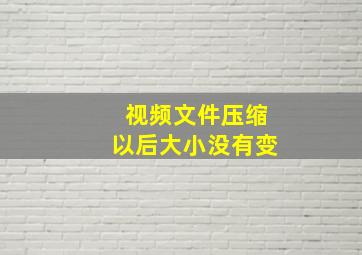 视频文件压缩以后大小没有变