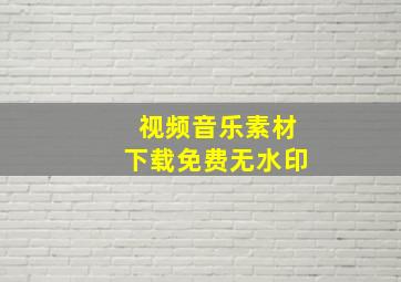 视频音乐素材下载免费无水印