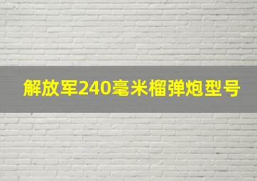 解放军240毫米榴弹炮型号