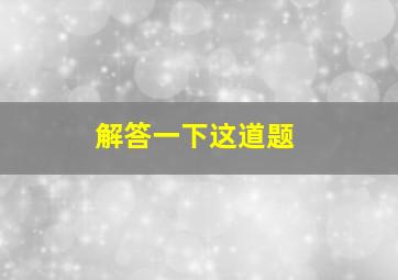 解答一下这道题