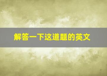 解答一下这道题的英文