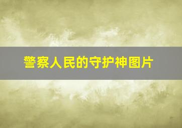 警察人民的守护神图片