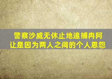 警察沙威无休止地追捕冉阿让是因为两人之间的个人恩怨