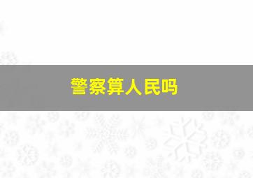 警察算人民吗