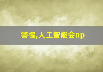 警惕,人工智能会np