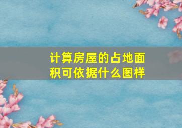 计算房屋的占地面积可依据什么图样