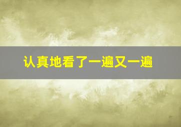 认真地看了一遍又一遍