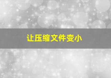 让压缩文件变小