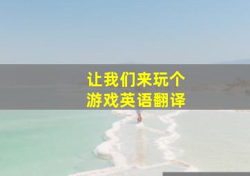 让我们来玩个游戏英语翻译