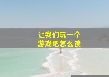 让我们玩一个游戏吧怎么读