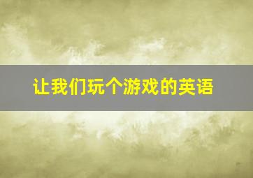 让我们玩个游戏的英语