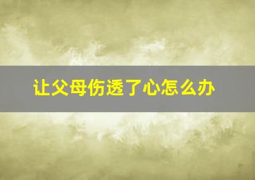 让父母伤透了心怎么办