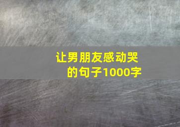 让男朋友感动哭的句子1000字