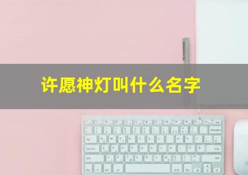 许愿神灯叫什么名字