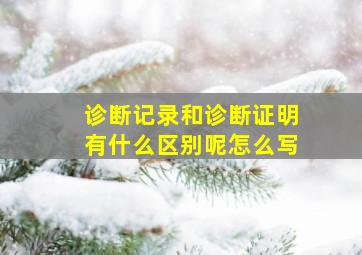 诊断记录和诊断证明有什么区别呢怎么写