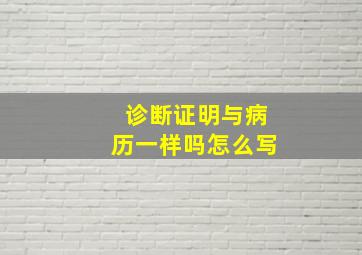 诊断证明与病历一样吗怎么写