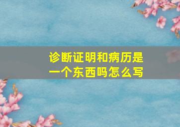 诊断证明和病历是一个东西吗怎么写