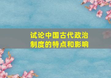 试论中国古代政治制度的特点和影响