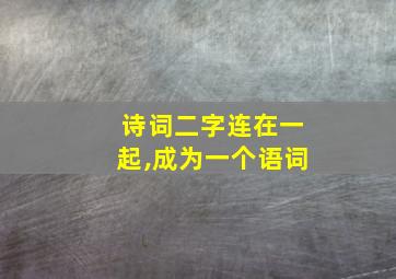 诗词二字连在一起,成为一个语词