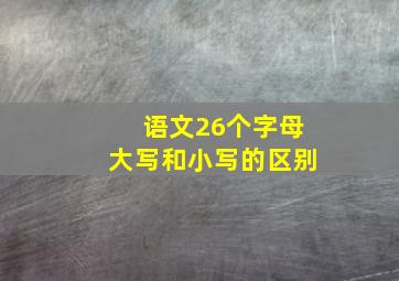 语文26个字母大写和小写的区别