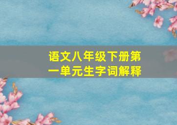 语文八年级下册第一单元生字词解释