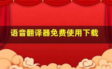 语音翻译器免费使用下载