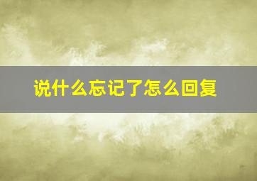 说什么忘记了怎么回复