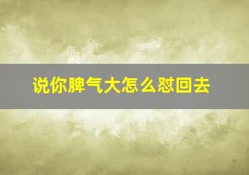 说你脾气大怎么怼回去