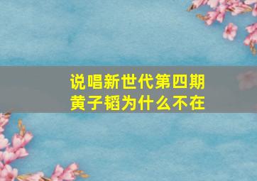 说唱新世代第四期黄子韬为什么不在