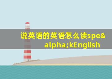 说英语的英语怎么读speαkEnglish