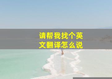 请帮我找个英文翻译怎么说