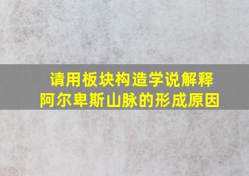 请用板块构造学说解释阿尔卑斯山脉的形成原因