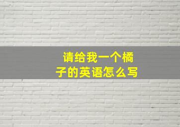 请给我一个橘子的英语怎么写