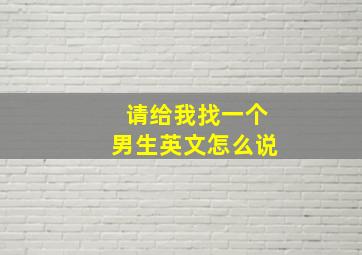 请给我找一个男生英文怎么说