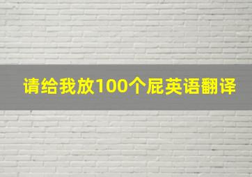 请给我放100个屁英语翻译