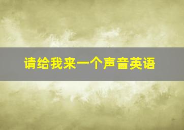 请给我来一个声音英语